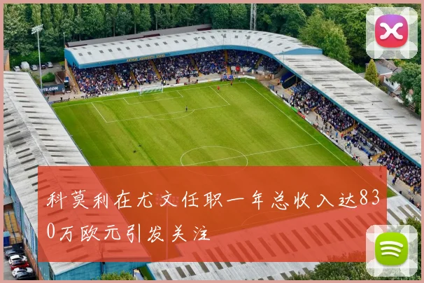 科莫利在尤文任职一年总收入达830万欧元引发关注
